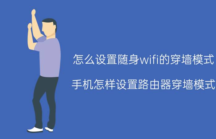 怎么设置随身wifi的穿墙模式 手机怎样设置路由器穿墙模式？